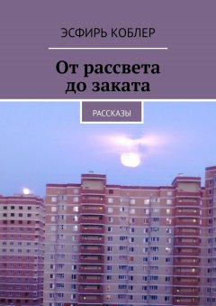 Эсфирь Коблер - От рассвета до заката. Рассказы