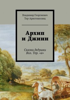 Владимир Тер-Аристокесянц - Архип и Джинн. Сказки дедушки Вол. Тер. «а»