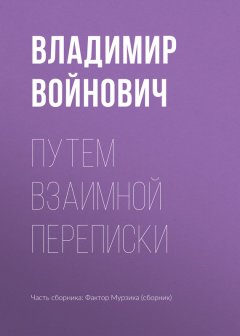 Владимир Войнович - Путем взаимной переписки