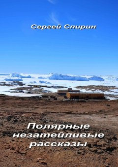 Сергей Спирин - Полярные незатейливые рассказы
