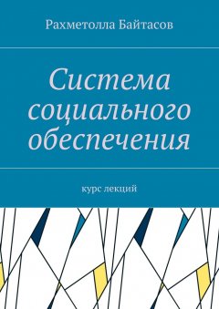Рахметолла Байтасов - Система социального обеспечения. Курс лекций