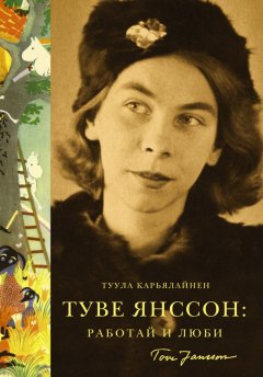Туула Карьялайнен - Туве Янссон: Работай и люби