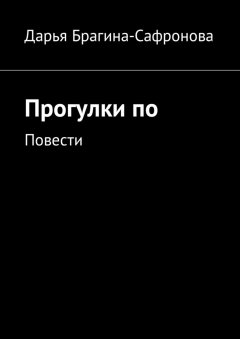 Дарья Брагина-Сафронова - Прогулки по. Повести