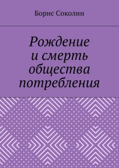 Борис Соколин - Рождение и смерть общества потребления