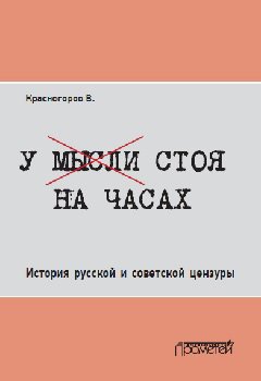 Валентин Красногоров - У мысли стоя на часах. История русской и советской цензуры