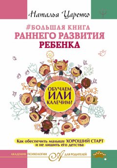 Наталья Царенко - #Большая книга раннего развития ребенка. Обучаем или калечим? Как обеспечить малышу хороший старт и не лишить его детства