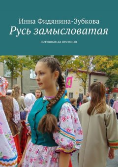 Инна Фидянина-Зубкова - Русь замысловатая. Потешная да песенная