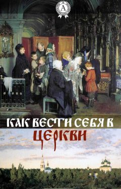 Автор Неизвестный - Как вести себя в церкви