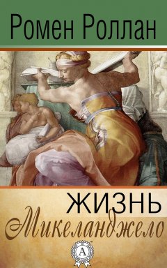 Ромен Роллан - Жизнь Микеланджело