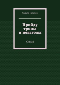 Садула Патахов - Пройду тропы и невзгоды. Стихи