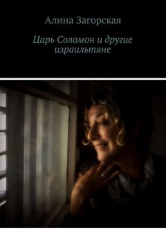 Алина Загорская - Царь Соломон и другие израильтяне. Если у тебя хорошие родители – будешь счастлив. Нет – станешь личностью