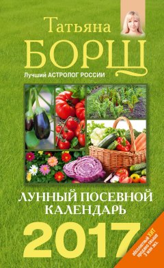 Татьяна Борщ - Лунный посевной календарь на 2017 год