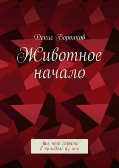 Денис Воронков - Животное начало. То, что скрыто в каждом из нас
