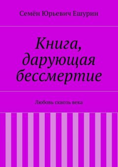 Семён Ешурин - Книга, дарующая бессмертие. Любовь сквозь века