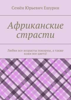 Семён Ешурин - Африканские страсти. Любви все возрасты покорны, а также кожи все цвета!