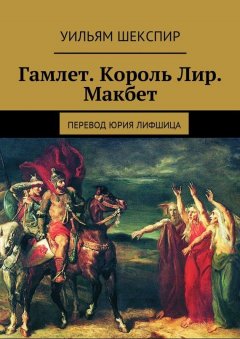 Уильям Шекспир - Гамлет. Король Лир. Макбет. Перевод Юрия Лифшица