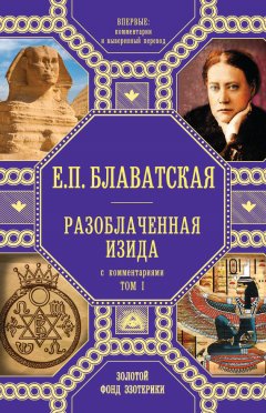 Елена Блаватская - Разоблаченная Изида. С комментариями. Том I