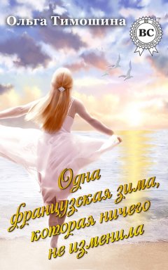 Ольга Тимошина - Одна французская зима, которая ничего не изменила