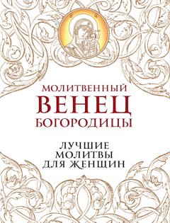 Владимир Измайлов - Молитвенный венец Богородицы. Лучшие молитвы для женщин