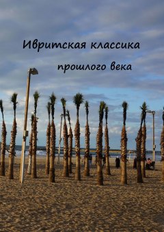 Мири Яникова - Ивритская классика прошлого века. Десять поэтов серебряного века ивритской поэзии