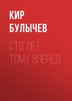 Кир Булычев - Сто лет тому вперед