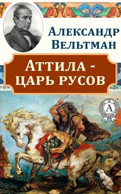 Александр Вельтман - Аттила – царь русов