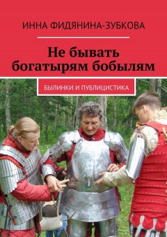 Инна Фидянина-Зубкова - Не бывать богатырям бобылям. Былинки и публицистика