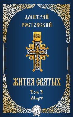 Дмитрий Ростовский - Жития святых. Том 3 Март