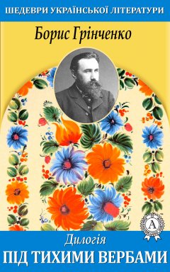 Борис Грінченко - Дилогія. Під тихими вербами.