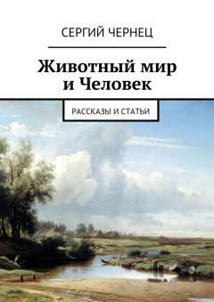 Сергий Чернец - Животный мир и Человек. Рассказы и статьи