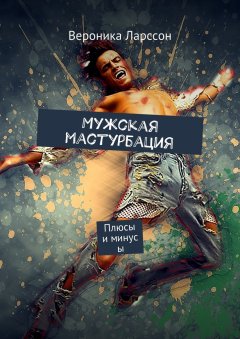 Вероника Ларссон - Мужская мастурбация. Плюсы и минусы