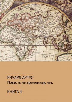Ричард Артус - Повесть не временных лет. Книга 4