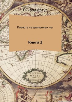 Ричард Артус - Повесть не временных лет. Книга 2