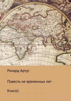 Ричард Артус - Повесть не временных лет. Книга 1