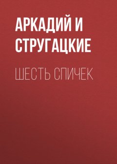 Аркадий и Борис Стругацкие - Шесть спичек