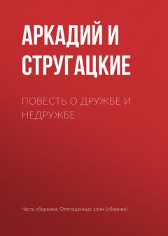 Аркадий и Борис Стругацкие - Повесть о дружбе и недружбе