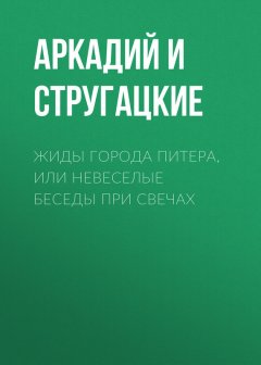 Аркадий и Борис Стругацкие - Жиды города Питера, или Невеселые беседы при свечах
