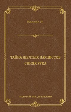 Эдгар Уоллес - Тайна желтых нарциссов. Синяя рука (сборник)