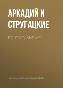 Аркадий и Борис Стругацкие - Почти такие же