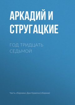 Аркадий и Борис Стругацкие - Год тридцать седьмой