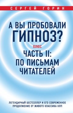 Сергей Горин - А вы пробовали гипноз? Плюс часть II: по письмам читателей. Легендарный бестселлер и его современное продолжение от живого классика НЛП