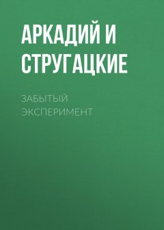 Аркадий и Борис Стругацкие - Забытый эксперимент