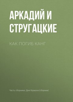 Аркадий и Борис Стругацкие - Как погиб Канг