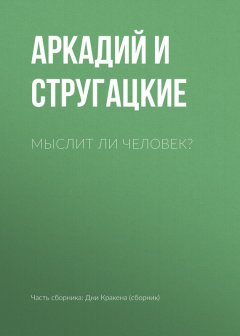 Аркадий и Борис Стругацкие - Мыслит ли человек?