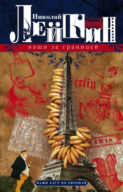 Николай Лейкин - Наши за границей. Юмористическое описание поездки супругов Николая Ивановича и Глафиры Семеновны Ивановых в Париж и обратно
