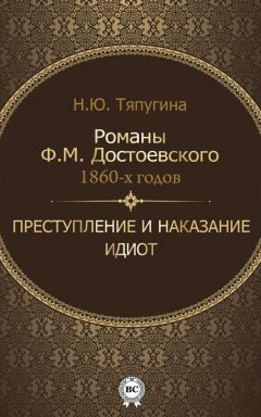 Наталия Тяпугина - Романы Ф. М. Достоевского 1860-х годов: «Преступление и наказание» и «Идиот»