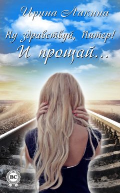 Ирина Лакина - Ну здравствуй, Питер! И прощай…