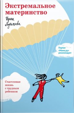 Ирина Лукьянова - Экстремальное материнство. Счастливая жизнь с трудным ребенком