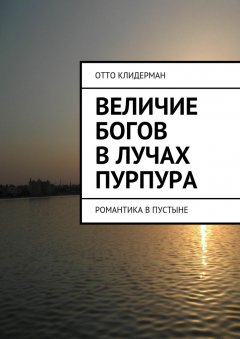 Отто Клидерман - Величие богов в лучах пурпура. Романтика в пустыне