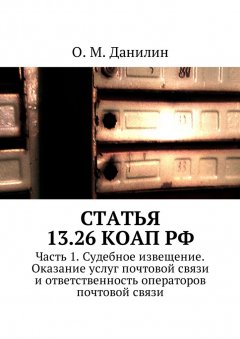 О. Данилин - Статья 13.26 КоАП РФ. Часть 1. Судебное извещение. Оказание услуг почтовой связи и ответственность операторов почтовой связи